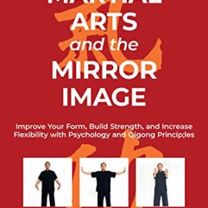 Martial Arts and the Mirror Image: Improve Your Form, Build Strength, and Increase Flexibility with Psychology and Qigong Principles