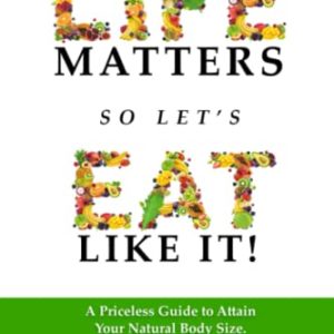 Life Matters So Let's Eat Like It!: A Priceless Guide to Attain Your Natural Body Size
