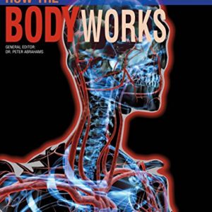 How the Body Works: A Comprehensive Illustrated Encyclopedia of Anatomy