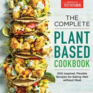 The Complete Plant-Based Cookbook: 500 Inspired, Flexible Recipes for Eating Well Without Meat (The Complete ATK Cookbook Series)